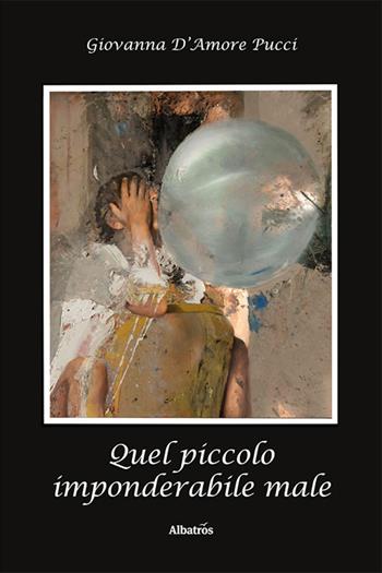Quel piccolo imponderabile male - Giovanna D’Amore Pucci - Libro Gruppo Albatros Il Filo 2023, Nuove voci | Libraccio.it