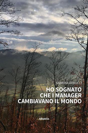 Ho sognato che i manager cambiavano il mondo - Sabrina Arbucci - Libro Gruppo Albatros Il Filo 2023, Nuove voci. I saggi | Libraccio.it