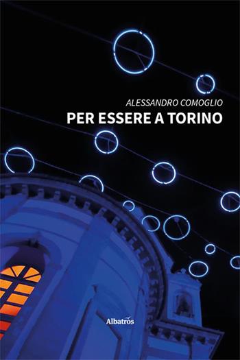 Per essere a Torino - Alessandro Comoglio - Libro Gruppo Albatros Il Filo 2023, Nuove voci. I saggi | Libraccio.it