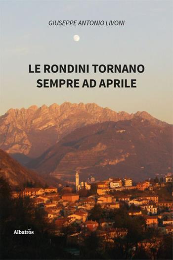Le rondini tornano sempre ad aprile - Giuseppe Antonio Livoni - Libro Gruppo Albatros Il Filo 2023, Nuove voci. Strade | Libraccio.it