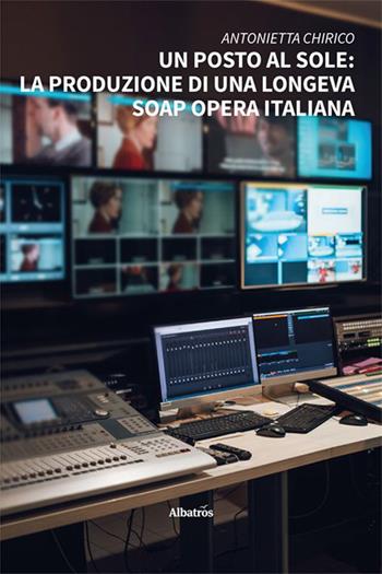 Un posto al sole: la produzione di una longeva soap opera italiana - Antonietta Chirico - Libro Gruppo Albatros Il Filo 2023, Nuove voci. I saggi | Libraccio.it