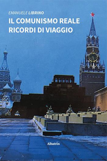 Il comunismo reale. Ricordi di viaggio - Emanuele Librino - Libro Gruppo Albatros Il Filo 2023, Nuove voci. Vite | Libraccio.it
