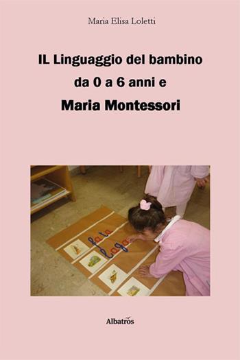 Il linguaggio del bambino da 0 a 6 anni e Maria Montessori - Maria Elisa Loletti - Libro Gruppo Albatros Il Filo 2023, Nuove voci. I saggi | Libraccio.it