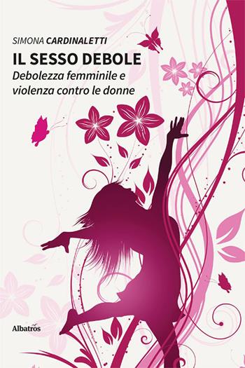 Il sesso debole. Debolezza femminile e violenza contro le donne - Simona Cardinaletti - Libro Gruppo Albatros Il Filo 2023, Nuove voci. I saggi | Libraccio.it