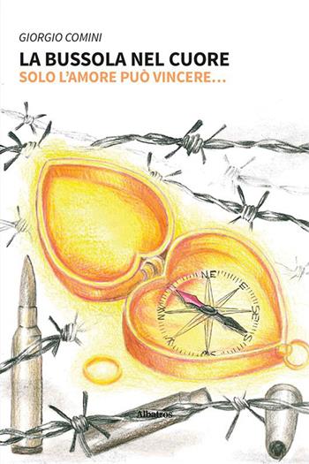 La bussola nel cuore. Solo l'amore può vincere... - Giorgio Comini - Libro Gruppo Albatros Il Filo 2023, Nuove voci. Vite | Libraccio.it