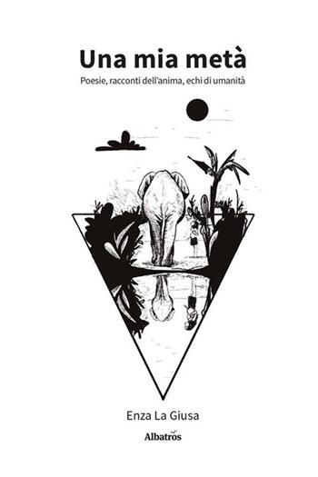 Una mia metà. Poesie, racconti dell'anima, echi di umanità - Enza La Giusa - Libro Gruppo Albatros Il Filo 2023, Nuove voci. Le piume | Libraccio.it