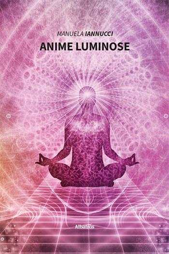 Anime luminose - Manuela Iannucci - Libro Gruppo Albatros Il Filo 2023, Nuove voci. I saggi | Libraccio.it