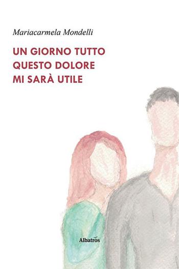Un giorno tutto questo dolore mi sarà utile - Mariacarmela Mondelli - Libro Gruppo Albatros Il Filo 2023, Nuove voci. Le piume | Libraccio.it