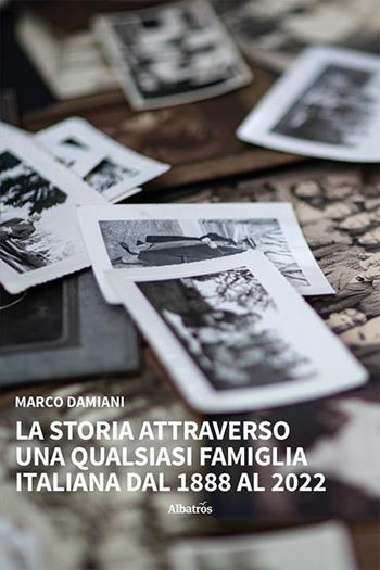 La storia attraverso una qualsiasi famiglia italiana. Dal 1888 al 2022 - Marco Damiani - Libro Gruppo Albatros Il Filo 2023, Nuove voci. Vite | Libraccio.it