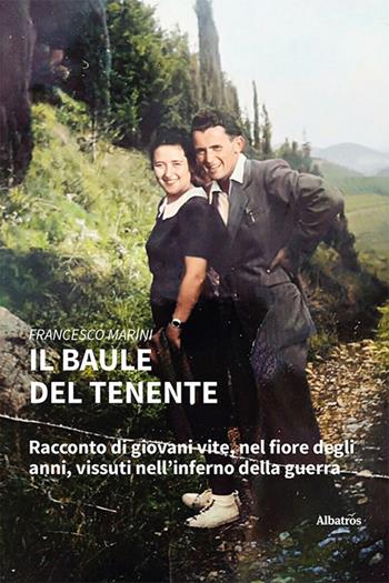 Il baule del tenente. Racconto di giovani vite, nel fiore degli anni, vissuti nell'inferno della guerra - Francesco Marini - Libro Gruppo Albatros Il Filo 2023, Nuove voci. Vite | Libraccio.it