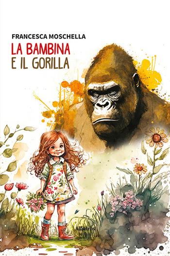 La bambina e il gorilla - Francesca Moschella - Libro Gruppo Albatros Il Filo 2023, Nuove voci. Vite | Libraccio.it