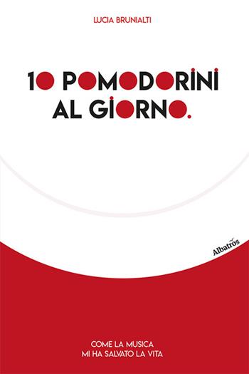10 pomodorini al giorno. Come la musica mi ha salvato la vita - Lucia Brunialti - Libro Gruppo Albatros Il Filo 2023, Nuove voci. Vite | Libraccio.it