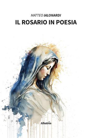 Il rosario in poesia - Matteo Ialonardi - Libro Gruppo Albatros Il Filo 2023, Nuove voci. Le piume | Libraccio.it