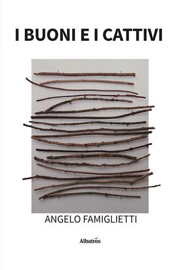 I buoni e i cattivi - Angelo Famiglietti - Libro Gruppo Albatros Il Filo 2023, Nuove voci. Vite | Libraccio.it