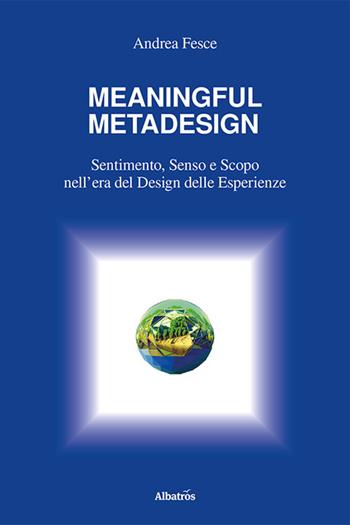 Meaningful metadesign. Sentimento, senso e scopo nell’era del design delle esperienze - Andrea Fesce - Libro Gruppo Albatros Il Filo 2023, Nuove voci. I saggi | Libraccio.it