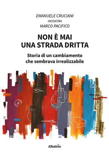 Non è mai una strada dritta. Storia di un cambiamento che sembrava irrealizzabile - Emanuele Cruciani, Marco Pacifico - Libro Gruppo Albatros Il Filo 2023, Nuove voci. Strade | Libraccio.it