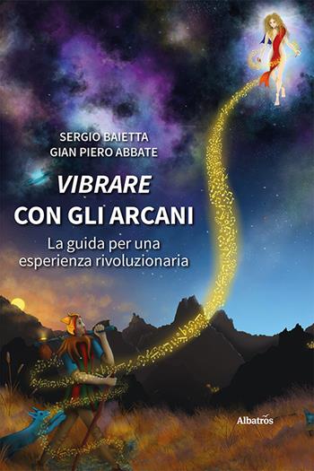 Vibrare con gli arcani. La guida per una esperienza rivoluzionaria - Sergio Baietta, Gian Piero Abbate - Libro Gruppo Albatros Il Filo 2023, Nuove voci. Strade | Libraccio.it
