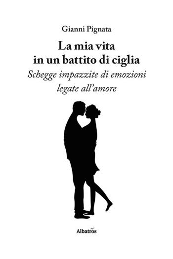 La mia vita in un battito di ciglia. Schegge impazzite di emozioni legate all’amore - Gianni Pignata - Libro Gruppo Albatros Il Filo 2023, Nuove voci. Le piume | Libraccio.it