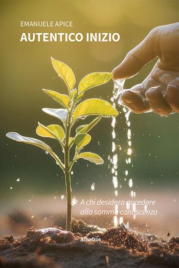 Autentico inizio. Poesie e pensieri d’amore - Emanuele Apice - Libro Gruppo Albatros Il Filo 2023, Nuove voci. Confini | Libraccio.it