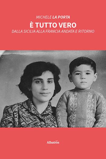È tutto vero. Dalla Sicilia alla Francia andata e ritorno - Michele La Porta - Libro Gruppo Albatros Il Filo 2023, Nuove voci. Vite | Libraccio.it