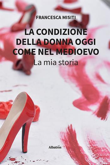 La condizione della donna oggi come nel Medioevo. La mia storia - Francesca Misiti - Libro Gruppo Albatros Il Filo 2023, Nuove voci. Vite | Libraccio.it