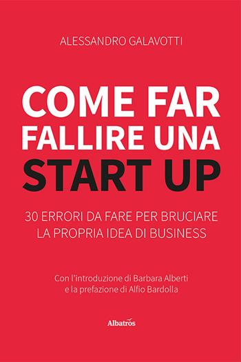 Come far fallire una start up. 30 errori da fare per bruciare la propria idea di business - Alessandro Galavotti - Libro Gruppo Albatros Il Filo 2024, Nuove voci. I saggi | Libraccio.it