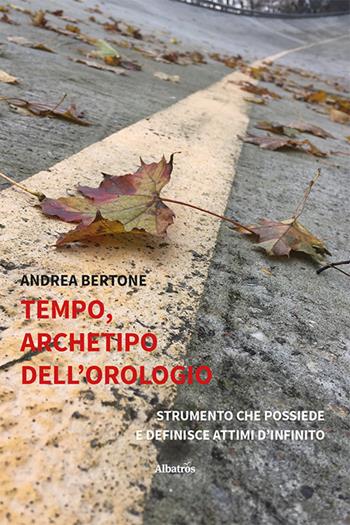 Tempo, archetipo dell’orologio strumento che possiede e definisce attimi d’infinito - Andrea Bertone - Libro Gruppo Albatros Il Filo 2023, Nuove voci. Confini | Libraccio.it