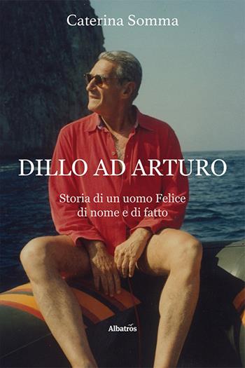 Dillo ad Arturo - Caterina Somma - Libro Gruppo Albatros Il Filo 2023, Nuove voci. Vite | Libraccio.it