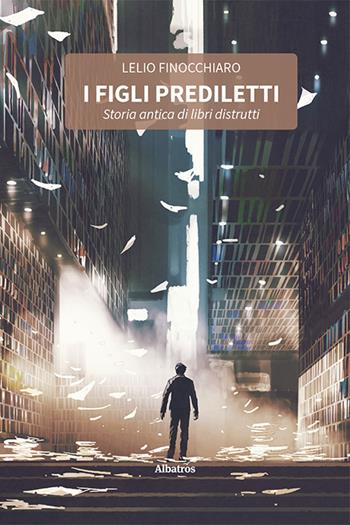I figli prediletti. Storia antica di libri distrutti - Lelio Finocchiaro - Libro Gruppo Albatros Il Filo 2023, Nuove voci. Strade | Libraccio.it