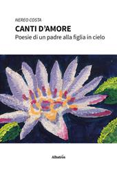 Canti d'amore. Poesie di un padre alla figlia in cielo