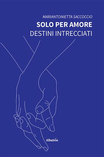 Solo per amore. Destini intrecciati - Mariantonietta Saccoccio - Libro Gruppo Albatros Il Filo 2023, Nuove voci. Strade | Libraccio.it