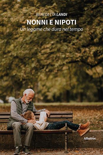 Nonni e nipoti. Un legame che dura nel tempo - Benedetta Landi - Libro Gruppo Albatros Il Filo 2023, Nuove voci. I saggi | Libraccio.it