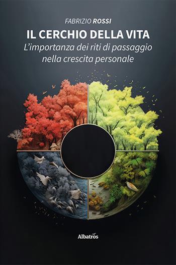 Il cerchio della vita. L'importanza dei riti di passaggio nella crescita personale - Fabrizio Rossi - Libro Gruppo Albatros Il Filo 2023, Nuove voci. I saggi | Libraccio.it