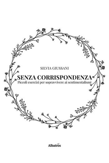 Senza corrispondenza. Piccoli esercizi per sopravvivere ai sentimentalismi - Silvia Giussani - Libro Gruppo Albatros Il Filo 2023, Nuove voci | Libraccio.it