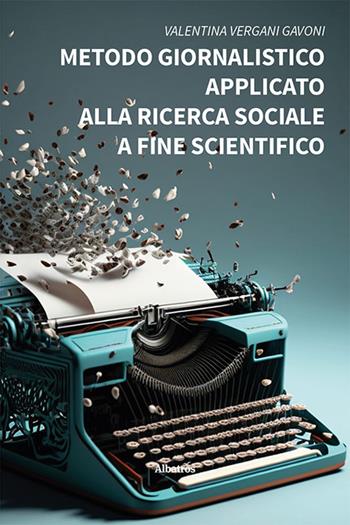 Metodo giornalistico applicato alla ricerca sociale a fine scientifico - Valentina Vergani Gavoni - Libro Gruppo Albatros Il Filo 2023, Nuove voci. I saggi | Libraccio.it