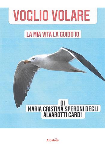 Voglio volare. La mia vita la guido io - Maria Cristina Speroni Degli Alvarotti - Libro Gruppo Albatros Il Filo 2024, Nuove voci. Vite | Libraccio.it