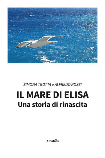 Il mare di Elisa. Una storia di rinascita - Simona Trotta, Alfredo Rossi - Libro Gruppo Albatros Il Filo 2024, Nuove voci. Strade | Libraccio.it
