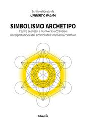 Simbolismo archetipo. Capire sé stessi e l'universo attraverso l'interpretazione dei simboli dell'inconscio collettivo