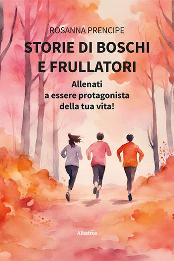 Storie di boschi e frullatori - Rosanna Prencipe - Libro Gruppo Albatros Il Filo 2024, Nuove voci. I saggi | Libraccio.it