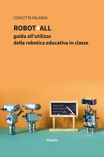 Robot4All: guida all’utilizzo della robotica educativa in classe - Concetta Falanga - Libro Gruppo Albatros Il Filo 2024, Nuove voci. I saggi | Libraccio.it