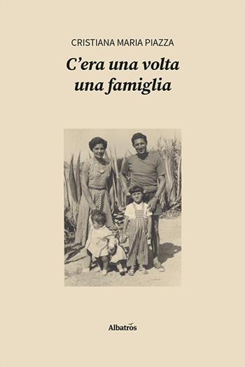 C’era una volta una famiglia - Cristiana Maria Piazza - Libro Gruppo Albatros Il Filo 2024, Nuove voci. Vite | Libraccio.it