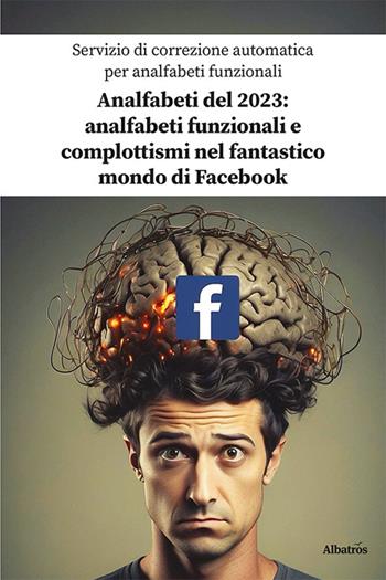 Analfabeti del 2023: analfabeti funzionali e complottismi nel fantastico mondo di Facebook - Servizio di correzione automatica per analfabeti funzionali - Libro Gruppo Albatros Il Filo 2024, Nuove voci. I saggi | Libraccio.it