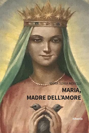 Maria, madre dell’amore - Maria Sonia Merelli - Libro Gruppo Albatros Il Filo 2024, Nuove voci. Strade | Libraccio.it