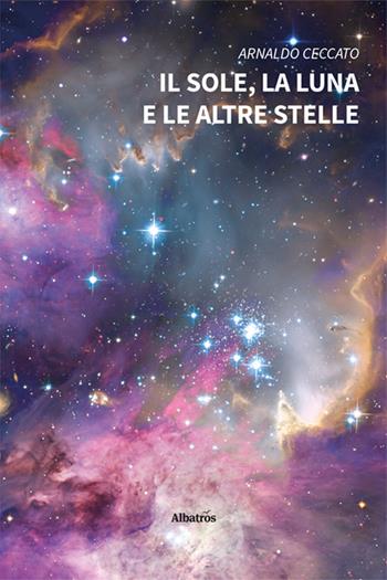 Il sole, la luna e le altre stelle - Arnaldo Ceccato - Libro Gruppo Albatros Il Filo 2024, Nuove voci. Strade | Libraccio.it