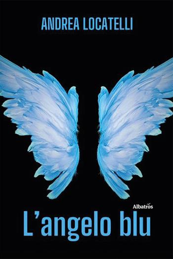 L'angelo blu - Andrea Locatelli - Libro Gruppo Albatros Il Filo 2024, Nuove voci. Strade | Libraccio.it