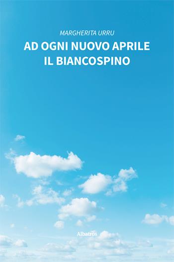 Ad ogni nuovo aprile il biancospino - Margherita Urru - Libro Gruppo Albatros Il Filo 2024, Nuove voci. Le piume | Libraccio.it