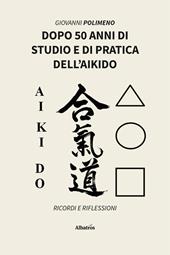 Dopo 50 anni di studio e di pratica dell’Aikido. Ricordi e Riflessioni