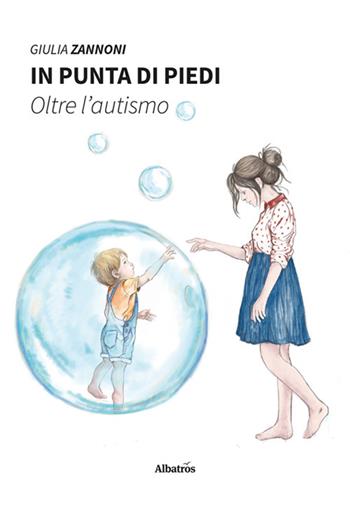 In punta di piedi. Oltre l'autismo - Giulia Zannoni - Libro Gruppo Albatros Il Filo 2024, Nuove voci. I saggi | Libraccio.it