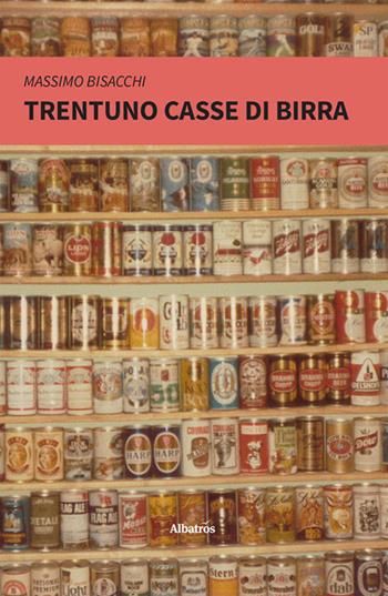 Trentuno casse di birra - Massimo Bisacchi - Libro Gruppo Albatros Il Filo 2024, Nuove voci. Vite | Libraccio.it