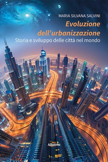 Evoluzione dell’urbanizzazione. Storia e sviluppo delle città nel mondo - Maria Silvana Salvini - Libro Gruppo Albatros Il Filo 2024, Nuove voci. I saggi | Libraccio.it